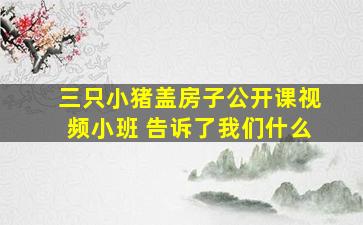 三只小猪盖房子公开课视频小班 告诉了我们什么